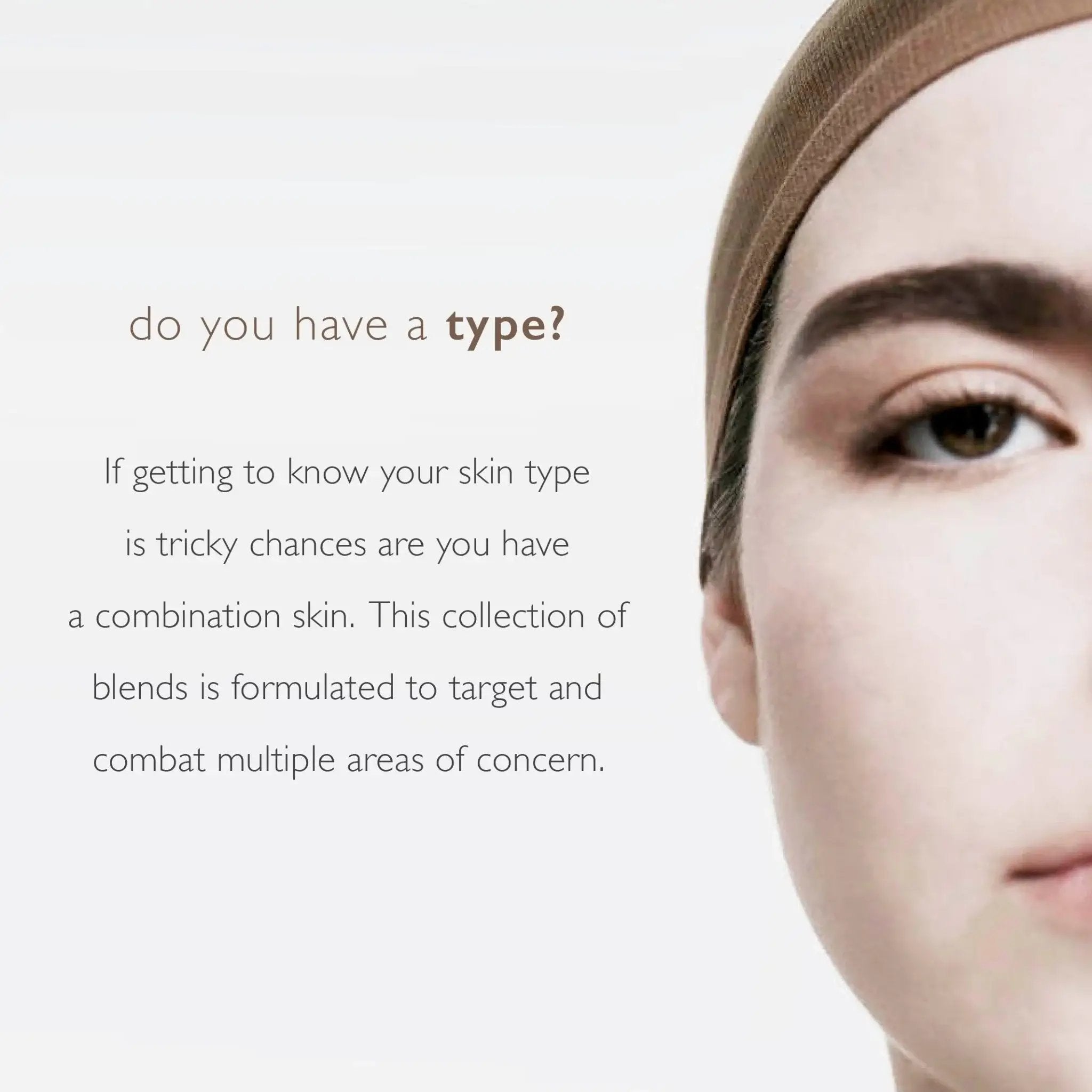 Frontal image of half of a models face on the screen, with glowing skin,  with a question to their side. Do you have a type?